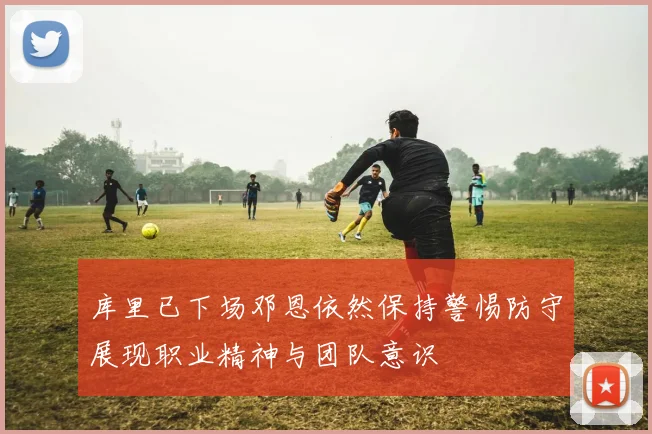 库里已下场邓恩依然保持警惕防守展现职业精神与团队意识