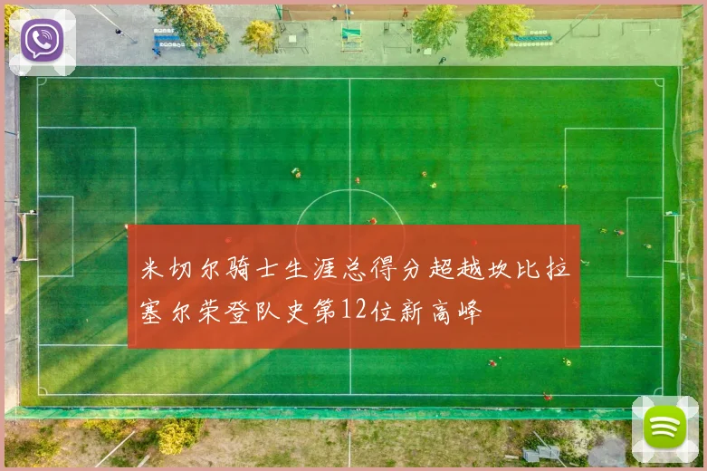 米切尔骑士生涯总得分超越坎比拉塞尔荣登队史第12位新高峰