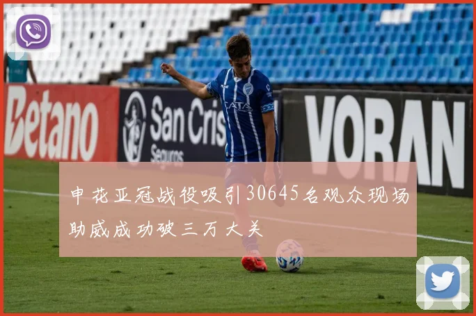 申花亚冠战役吸引30645名观众现场助威成功破三万大关