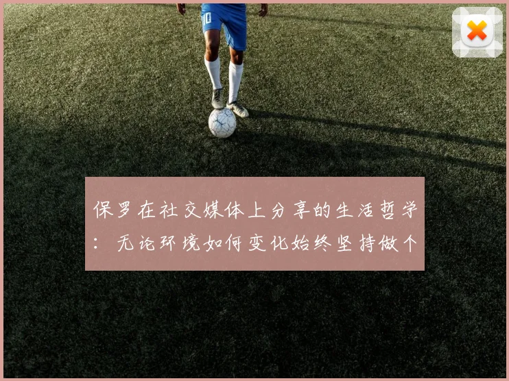 保罗在社交媒体上分享的生活哲学：无论环境如何变化始终坚持做个好人