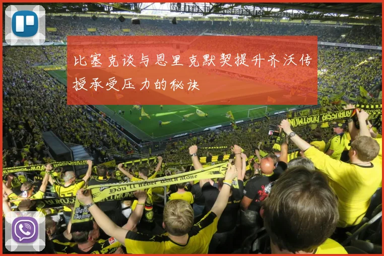 比塞克谈与恩里克默契提升齐沃传授承受压力的秘诀