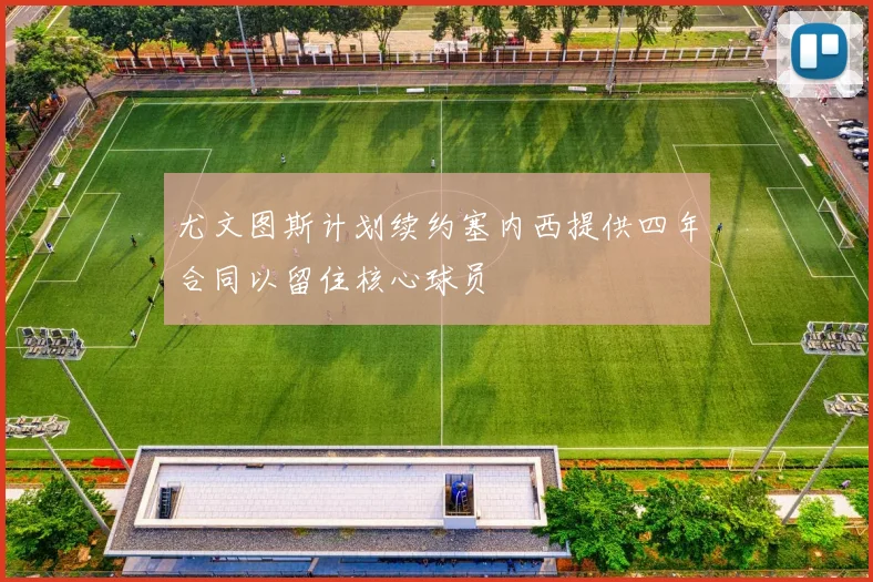 尤文图斯计划续约塞内西提供四年合同以留住核心球员