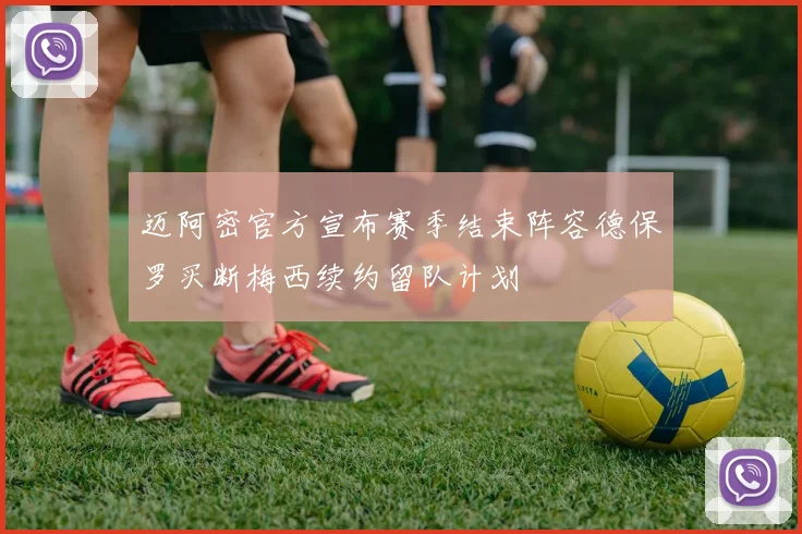 迈阿密官方宣布赛季结束阵容德保罗买断梅西续约留队计划