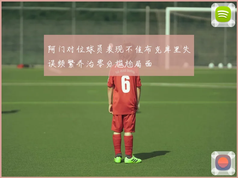 阿门对位球员表现不佳布克库里失误频繁乔治零分尴尬局面