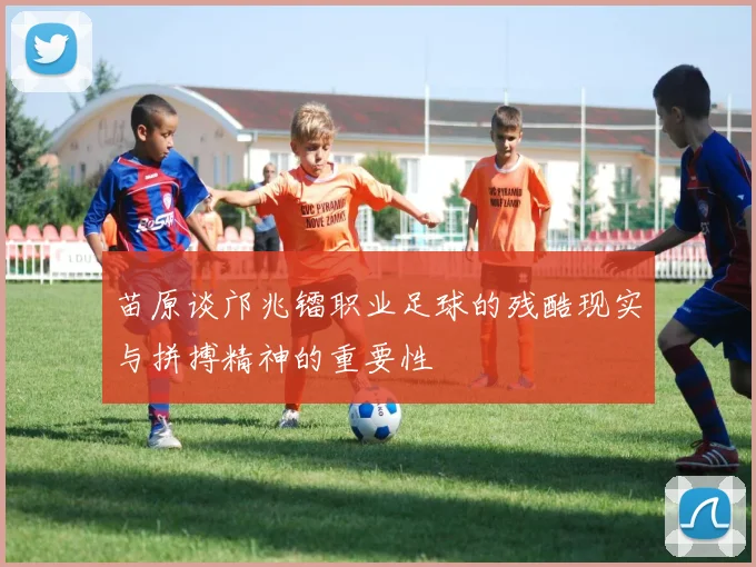 苗原谈邝兆镭职业足球的残酷现实与拼搏精神的重要性