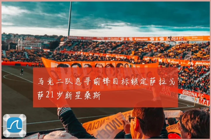 马竞二队急寻前锋目标锁定萨拉戈萨21岁新星桑斯