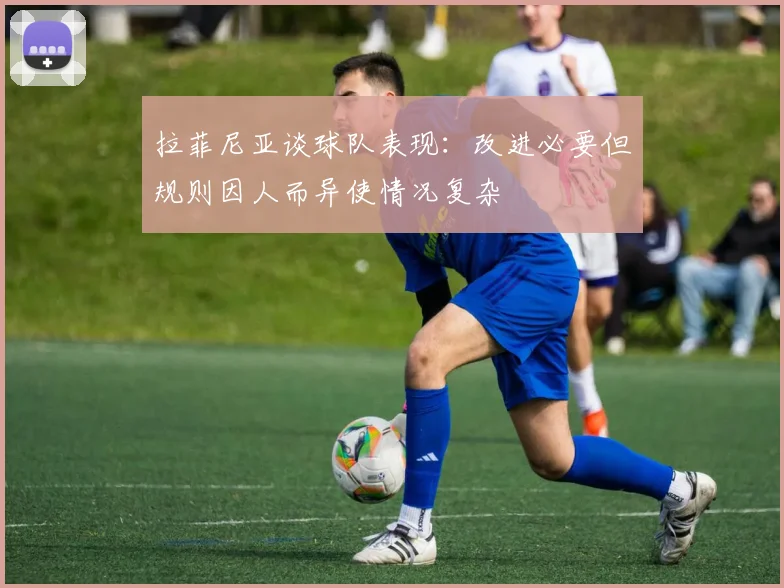 拉菲尼亚谈球队表现：改进必要但规则因人而异使情况复杂