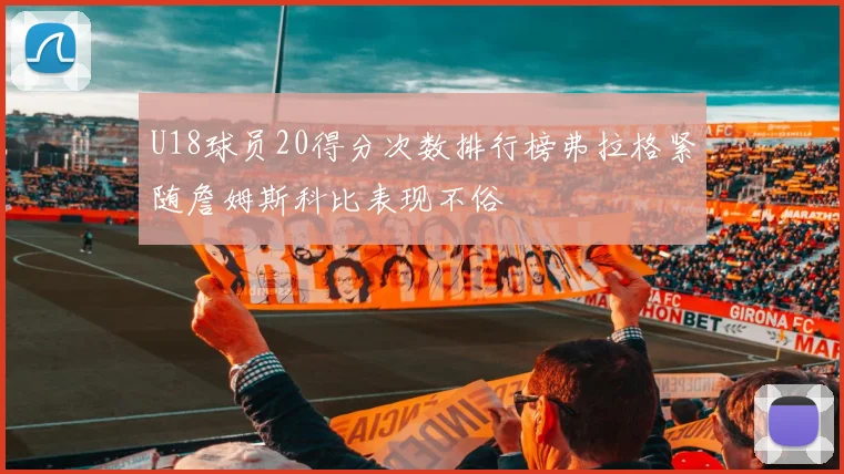 U18球员20得分次数排行榜弗拉格紧随詹姆斯科比表现不俗