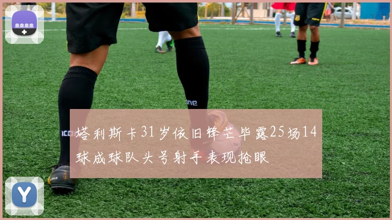 塔利斯卡31岁依旧锋芒毕露25场14球成球队头号射手表现抢眼