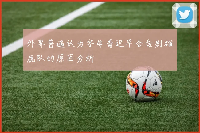 外界普遍认为字母哥迟早会告别雄鹿队的原因分析
