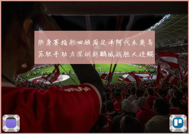 热身赛精彩回顾周定洋阿代米奥乌苏联手助力深圳新鹏城战胜大连鲲城