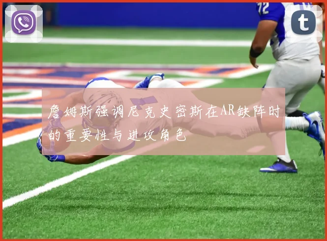 詹姆斯强调尼克史密斯在AR缺阵时的重要性与进攻角色