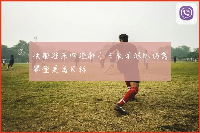 快船迎来四连胜小卡表示球队仍需攀登更高目标