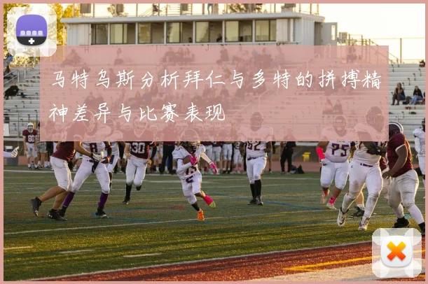 马特乌斯分析拜仁与多特的拼搏精神差异与比赛表现
